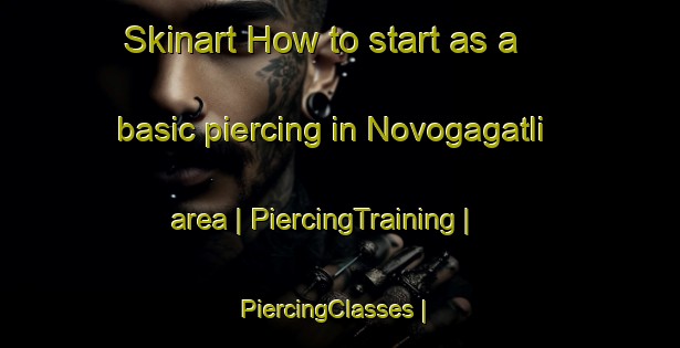Skinart How to start as a basic piercing in Novogagatli area | PiercingTraining | PiercingClasses | SkinartTraining-Russian Federation